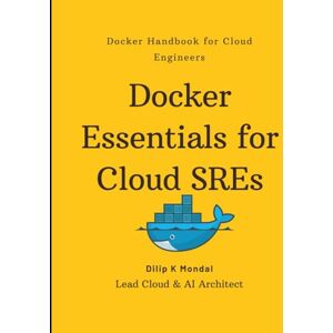 MONDAL, DILIP KUMAR Docker Essentials for Cloud SREs: Docker Handbook for Cloud Engineers (SRE & DevOps Essentials) MONDAL, DILIP KUMAR Docker Essentials for Cloud SREs: Docker Handbook for Cloud Engineers (SRE & DevOps Essentials)