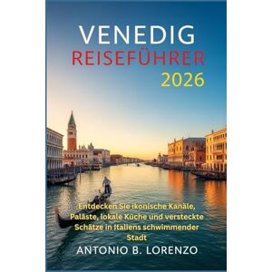 LORENZO, ANTONIO B. Venedig Reiseführer 2026: Entdecken Sie ikonische Kanäle, Paläste, lokale Küche und versteckte Schätze in Italiens schwimmender Stadt LORENZO, ANTONIO B. Venedig Reiseführer 2026: Entdecken Sie ikonische Kanäle, Paläste, lokale Küche und versteckte Schätze in Italiens schwimmender Stadt