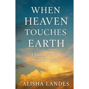 Landes, Alisha When Heaven Touches Earth: A Journey into the Nearness of God Landes, Alisha When Heaven Touches Earth: A Journey into the Nearness of God