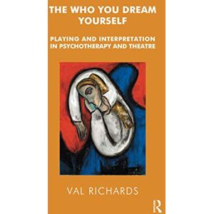 Richards, Val The Who You Dream Yourself: Playing and Interpretation in Psychotherapy and Theatre Richards, Val The Who You Dream Yourself: Playing and Interpretation in Psychotherapy and Theatre