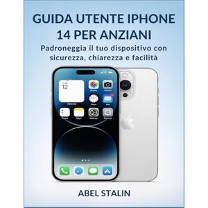 STALIN, ABEL GUIDA UTENTE IPHONE 14 PER ANZIANI: Padroneggia il tuo dispositivo con sicurezza, chiarezza e facilità STALIN, ABEL GUIDA UTENTE IPHONE 14 PER ANZIANI: Padroneggia il tuo dispositivo con sicurezza, chiarezza e facilità