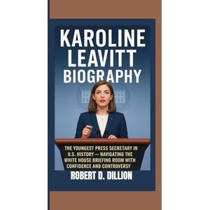 D. Dillion, Robert KAROLINE LEAVITT BIOGRAPHY: KAROLINE LEAThe Youngest Press Secretary In the U.S. History — Navigating The White House Briefing Room With Confidence And Controversy D. Dillion, Robert KAROLINE LEAVITT BIOGRAPHY: KAROLINE LEAThe Youngest Press Secretary In the U.S. History — Navigating The White House Briefing Room With Confidence And Controversy
