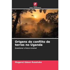 Rusetuka, Muganzi Edson Origens do conflito de terras no Uganda: Questionar o futuro invisível Rusetuka, Muganzi Edson Origens do conflito de terras no Uganda: Questionar o futuro invisível