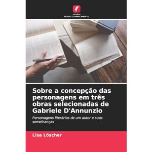 Löscher, Lisa Sobre a concepção das personagens em três obras selecionadas de Gabriele D'Annunzio: Personagens literárias de um autor e suas semelhanças Löscher, Lisa Sobre a concepção das personagens em três obras selecionadas de Gabriele D'Annunzio: Personagens literárias de um autor e suas semelhanças