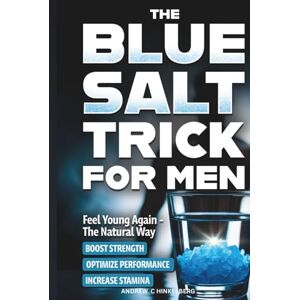 Hinkelberg, Andrew C The Simple Blue Salt Trick for Men: The Natural Energy & Vitality Hack for Men Over 30 to Boost Testosterone, Confidence, and Performance Without Pills, Injections or Enhancements Hinkelberg, Andrew C The Simple Blue Salt Trick for Men: The Natural Energy & Vitality Hack for Men Over 30 to Boost Testosterone, Confidence, and Performance Without Pills, Injections or Enhancements