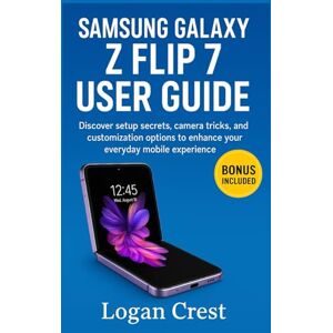 Crest, Logan Samsung Galaxy Z Flip 7 User Guide: Discover setup secrets, camera tricks, and customization options to enhance your everyday mobile experience Crest, Logan Samsung Galaxy Z Flip 7 User Guide: Discover setup secrets, camera tricks, and customization options to enhance your everyday mobile experience