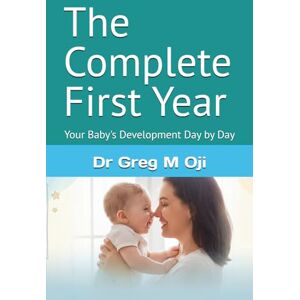 Oji, Dr Greg M The Complete First Year: Your Baby's Development Day by Day Oji, Dr Greg M The Complete First Year: Your Baby's Development Day by Day