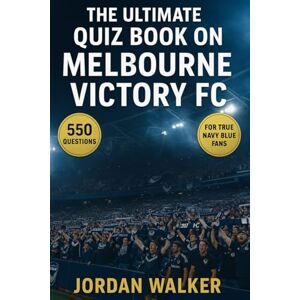 Walker, Jordan The Ultimate Quiz Book on Melbourne Victory FC: 550 multiple-choice questions covering the club’s history, players, coaches, matches, records, ... correct answers after every 50-question block Walker, Jordan The Ultimate Quiz Book on Melbourne Victory FC: 550 multiple-choice questions covering the club’s history, players, coaches, matches, records, ... correct answers after every 50-question block