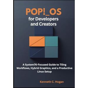 C. Hogan, Kenneth Pop!_OS for Developers and Creators: A System76-Focused Guide to Tiling Workflows, Hybrid Graphics, and a Productive Linux Setup (Linux distros) C. Hogan, Kenneth Pop!_OS for Developers and Creators: A System76-Focused Guide to Tiling Workflows, Hybrid Graphics, and a Productive Linux Setup (Linux distros)
