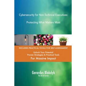 Gerardus Blokdyk - The Art of Service Cybersecurity for Non-Technical Executives: Protecting What Matters Most Gerardus Blokdyk - The Art of Service Cybersecurity for Non-Technical Executives: Protecting What Matters Most