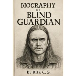 C.G, Rita BIOGRAPHY OF BLIND GUARDIAN: THE EPIC JOURNEY OF POWER METAL'S STORYTELLERS C.G, Rita BIOGRAPHY OF BLIND GUARDIAN: THE EPIC JOURNEY OF POWER METAL'S STORYTELLERS