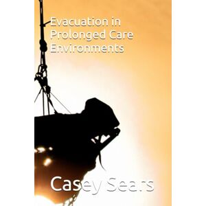 Sears, Casey Evacuation in Prolonged Care Environments (Wilderness Medicine) Sears, Casey Evacuation in Prolonged Care Environments (Wilderness Medicine)