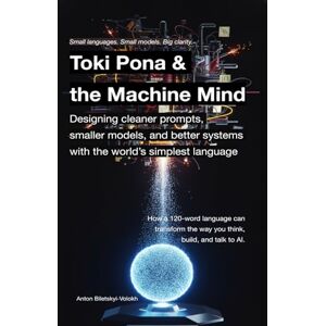 Biletskyi-Volokh, Anton Toki Pona and the Machine Mind: Designing cleaner prompts, smaller models, and better systems with the world’s simplest language Biletskyi-Volokh, Anton Toki Pona and the Machine Mind: Designing cleaner prompts, smaller models, and better systems with the world’s simplest language
