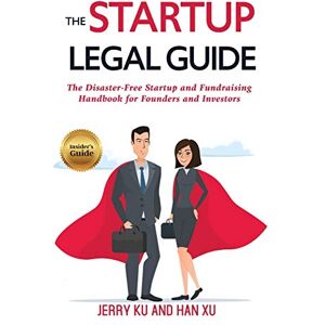Ku, Jerry The Startup Legal Guide: The Disaster-Free Startup and Fundraising Handbook for Founders and Investors Ku, Jerry The Startup Legal Guide: The Disaster-Free Startup and Fundraising Handbook for Founders and Investors