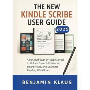 Klaus, Benjamin The New Kindle Scribe User Guide 2025: A Detailed Step-by-Step Manual to Unlock Powerful Features, Smart Notes, and Seamless Reading Workflows Klaus, Benjamin The New Kindle Scribe User Guide 2025: A Detailed Step-by-Step Manual to Unlock Powerful Features, Smart Notes, and Seamless Reading Workflows