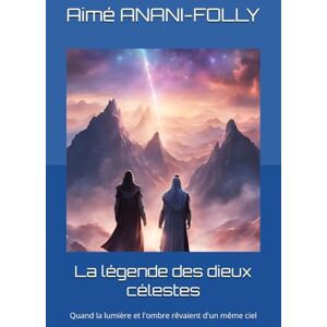 ANANI-FOLLY, Aimé La légende des dieux célestes: Quand la lumière et l'ombre rêvaient d'un même ciel ANANI-FOLLY, Aimé La légende des dieux célestes: Quand la lumière et l'ombre rêvaient d'un même ciel