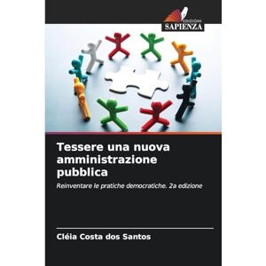 Santos, Cléia Costa Dos Tessere una nuova amministrazione pubblica: Reinventare le pratiche democratiche. 2a edizione Santos, Cléia Costa Dos Tessere una nuova amministrazione pubblica: Reinventare le pratiche democratiche. 2a edizione