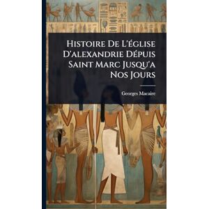 Macaire, Georges Histoire De L'Ã(c)glise D'alexandrie DÃ(c)puis Saint Marc Jusqu'a Nos Jours Macaire, Georges Histoire De L'Ã(c)glise D'alexandrie DÃ(c)puis Saint Marc Jusqu'a Nos Jours