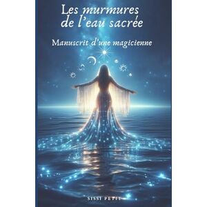 PETIT, Sissi Les murmures de l'eau sacrée: Manuscrit d'une magicienne PETIT, Sissi Les murmures de l'eau sacrée: Manuscrit d'une magicienne