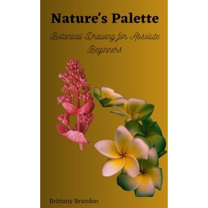 Brandon, Brittany Nature's Palette: Botanical Drawing for Absolute Beginners Brandon, Brittany Nature's Palette: Botanical Drawing for Absolute Beginners