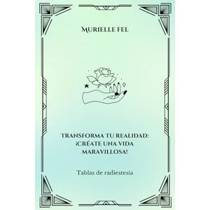 FEL, MURIELLE Transforma tu realidad: ¡Créate una vida maravillosa!: Tablas de radiestesia FEL, MURIELLE Transforma tu realidad: ¡Créate una vida maravillosa!: Tablas de radiestesia