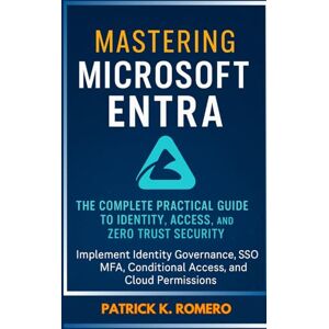 Romero, Patrick K. Mastering Microsoft Entra: The Complete Practical Guide to Identity, Access, and Zero Trust Security: Implement Identity Governance, SSO, MFA, Conditional Access, and Cloud Permissions (Users Guide) Romero, Patrick K. Mastering Microsoft Entra: The Complete Practical Guide to Identity, Access, and Zero Trust Security: Implement Identity Governance, SSO, MFA, Conditional Access, and Cloud Permissions (Users Guide)