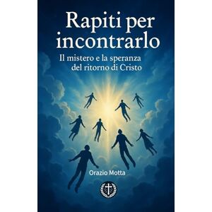 Motta, Dott Orazio Rapiti per incontrarlo: Il mistero e la speranza del ritorno di Cristo Motta, Dott Orazio Rapiti per incontrarlo: Il mistero e la speranza del ritorno di Cristo