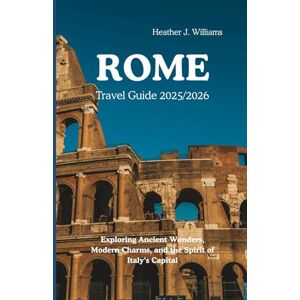 Williams, Heather J. ROME TRAVEL GUIDE 2025/2026: Exploring Ancient Wonders, Modern Charms, and the Spirit of Italy’s Capital Williams, Heather J. ROME TRAVEL GUIDE 2025/2026: Exploring Ancient Wonders, Modern Charms, and the Spirit of Italy’s Capital