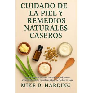 HARDING, MR MIKE D. CUIDADO DE LA PIEL Y REMEDIOS NATURALES CASEROS: Recetas caseras para una piel radiante, soluciones antienvejecimiento y curativas a base de hierbas en casa HARDING, MR MIKE D. CUIDADO DE LA PIEL Y REMEDIOS NATURALES CASEROS: Recetas caseras para una piel radiante, soluciones antienvejecimiento y curativas a base de hierbas en casa