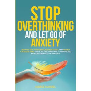 Mandel, Marce Stop Overthinking and Let Go of Anxiety: Enhance Self-Confidence, Manage Stress, and Achieve a Peaceful Mind Even If You Feel Constantly Overwhelmed By Doubt And Negative Thoughts Mandel, Marce Stop Overthinking and Let Go of Anxiety: Enhance Self-Confidence, Manage Stress, and Achieve a Peaceful Mind Even If You Feel Constantly Overwhelmed By Doubt And Negative Thoughts