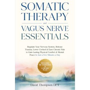 Thompson, David Somatic Therapy & Vagus Nerve Essentials: Regulate Your Nervous System, Release Trauma, Lower Cortisol & Ease Chronic Pain to Gain Lasting Physical Comfort & Mental Peace In Just a Few Minutes a Day Thompson, David Somatic Therapy & Vagus Nerve Essentials: Regulate Your Nervous System, Release Trauma, Lower Cortisol & Ease Chronic Pain to Gain Lasting Physical Comfort & Mental Peace In Just a Few Minutes a Day
