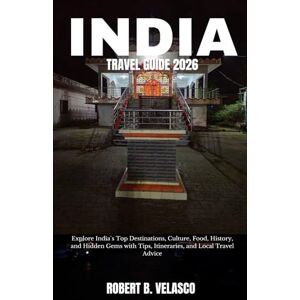 VELASCO, ROBERT B. INDIA TRAVEL GUIDE 2026: Explore India`s Top Destinations, Culture, Food, History, and Hidden Gems with Tips, Itineraries, and Local Travel Advice VELASCO, ROBERT B. INDIA TRAVEL GUIDE 2026: Explore India`s Top Destinations, Culture, Food, History, and Hidden Gems with Tips, Itineraries, and Local Travel Advice