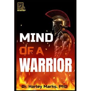 Marks PhD, Dr Harley Mind of a Warrior: Unlock Alpha Discipline, Mental Toughness, and Relentless Drive Marks PhD, Dr Harley Mind of a Warrior: Unlock Alpha Discipline, Mental Toughness, and Relentless Drive