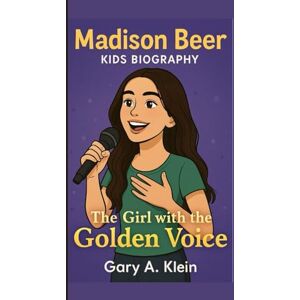 A. Klein, Gary MADISON BEER KIDS BIOGRAPHY: The Girl with the Golden Voice A. Klein, Gary MADISON BEER KIDS BIOGRAPHY: The Girl with the Golden Voice