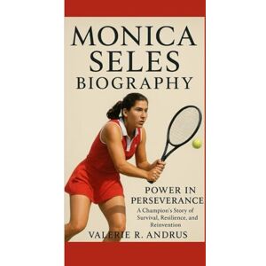 R. Andrus, Valerie MONICA SELES BIOGRAPHY: Power in Perseverance A Champion’s Story of Survival, Resilience, and Reinvention R. Andrus, Valerie MONICA SELES BIOGRAPHY: Power in Perseverance A Champion’s Story of Survival, Resilience, and Reinvention