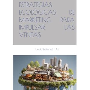 ITAE, Fondo Editorial ESTRATEGIAS ECOLÓGICAS DE MARKETING PARA IMPULSAR LAS VENTAS ITAE, Fondo Editorial ESTRATEGIAS ECOLÓGICAS DE MARKETING PARA IMPULSAR LAS VENTAS