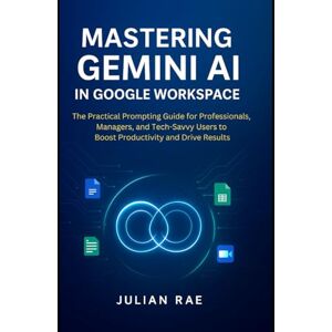 Rae, Julian Mastering Gemini AI in Google Workspace: The Practical Prompting Guide for Professionals, Managers, and Tech-Savvy Users to Boost Productivity and ... (AI for Everyone: from Beginner to Expert) Rae, Julian Mastering Gemini AI in Google Workspace: The Practical Prompting Guide for Professionals, Managers, and Tech-Savvy Users to Boost Productivity and ... (AI for Everyone: from Beginner to Expert)