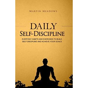 Meadows, Martin Daily Self-Discipline: Everyday Habits and Exercises to Build Self-Discipline and Achieve Your Goals (Simple Self-Discipline) Meadows, Martin Daily Self-Discipline: Everyday Habits and Exercises to Build Self-Discipline and Achieve Your Goals (Simple Self-Discipline)