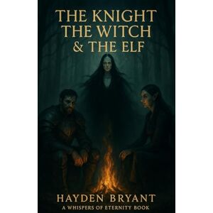Bryant, Hayden The Knight, The Witch and The Elf: A Whispers of Eternity Book: 3 Bryant, Hayden The Knight, The Witch and The Elf: A Whispers of Eternity Book: 3