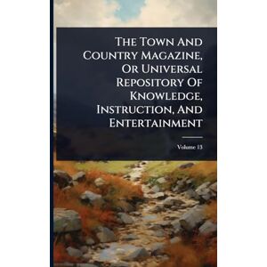 Anonymous The Town And Country Magazine, Or Universal Repository Of Knowledge, Instruction, And Entertainment Anonymous The Town And Country Magazine, Or Universal Repository Of Knowledge, Instruction, And Entertainment