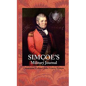 Simcoe, LTC John Graves Simcoe's Military Journal: A History of the Operations of a Partisan Corps Called the Queens Rangers Simcoe, LTC John Graves Simcoe's Military Journal: A History of the Operations of a Partisan Corps Called the Queens Rangers