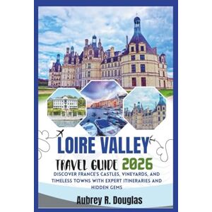 Douglas, Aubrey R. LOIRE VALLEY TRAVEL GUIDE 2026: Discover France’s Castles, Vineyards, and Timeless Towns with Expert Itineraries and Hidden Gems Douglas, Aubrey R. LOIRE VALLEY TRAVEL GUIDE 2026: Discover France’s Castles, Vineyards, and Timeless Towns with Expert Itineraries and Hidden Gems