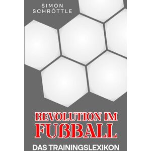 Schröttle, Simon Revolution im Fußball: Das Trainingslexikon Schröttle, Simon Revolution im Fußball: Das Trainingslexikon