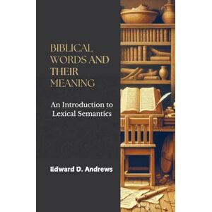 Andrews, Edward D. BIBLICAL WORDS AND THEIR MEANING: An Introduction to Lexical Semantics Andrews, Edward D. BIBLICAL WORDS AND THEIR MEANING: An Introduction to Lexical Semantics