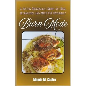 Castro, Mamie M. Burn Mode: A 30-Day Metabolic Reset to Heal Hormones and Melt Fat Naturally Castro, Mamie M. Burn Mode: A 30-Day Metabolic Reset to Heal Hormones and Melt Fat Naturally