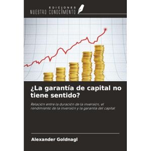 Goldnagl, Alexander ¿La garantía de capital no tiene sentido?: Relación entre la duración de la inversión, el rendimiento de la inversión y la garantía del capital Goldnagl, Alexander ¿La garantía de capital no tiene sentido?: Relación entre la duración de la inversión, el rendimiento de la inversión y la garantía del capital