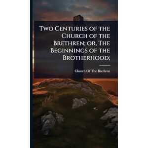 Two Centuries of the Church of the Brethren; or, The Beginnings of the Brotherhood; Two Centuries of the Church of the Brethren; or, The Beginnings of the Brotherhood;