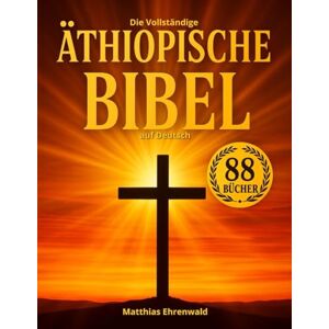 Ehrenwald, Matthias Die Vollständige Äthiopische Bibel auf Deutsch: Mit verlorenen Schriften Henoch, Jubiläen, Jasher, Apokryphen, Riesen, Apostolische Texte und mehr – alle kanonischen und nichtkanonischen Bücher Ehrenwald, Matthias Die Vollständige Äthiopische Bibel auf Deutsch: Mit verlorenen Schriften Henoch, Jubiläen, Jasher, Apokryphen, Riesen, Apostolische Texte und mehr – alle kanonischen und nichtkanonischen Bücher