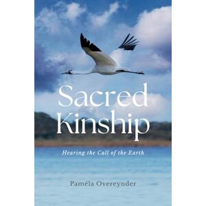 Overeynder, Paméla Sacred Kinship: Hearing the Call of the Earth Overeynder, Paméla Sacred Kinship: Hearing the Call of the Earth