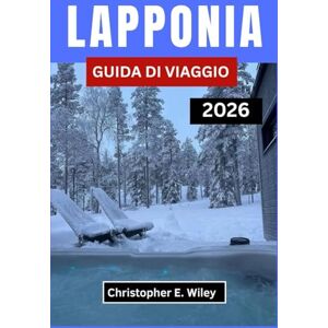 E. Wiley, Christopher LAPPONIA GUIDA DI VIAGGIO 2026: Alla scoperta della terra delle aurore boreali, delle foreste innevate e delle tradizioni senza tempo E. Wiley, Christopher LAPPONIA GUIDA DI VIAGGIO 2026: Alla scoperta della terra delle aurore boreali, delle foreste innevate e delle tradizioni senza tempo